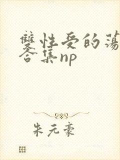 双性受的荡生活合集np
