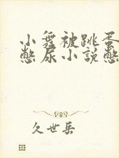 小舞被跳蛋堵住憋尿小说憋尿封面