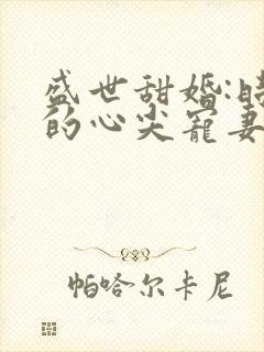 盛世甜婚:时爷的心尖宠妻