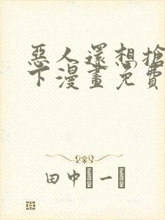 恶人还想抢救一下漫画免费下拉式