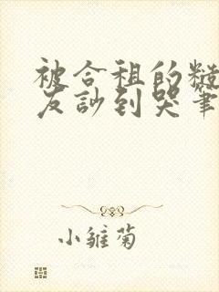 被合租的糙汉室友吵到哭笔趣阁无错别字双男