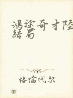 鸿途奇才陆羽大结局