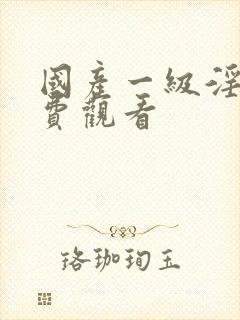 国产一级淫片免费观看