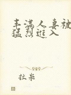丰满人妻被黑人猛烈进入