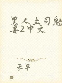 黑人上司魅惑人妻2中文