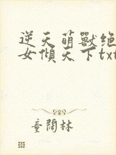 逆天萌兽绝世妖女倾天下txt下载