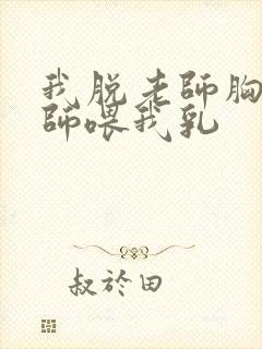 我脱老师胸罩老师喂我乳