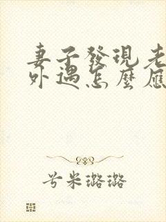 妻子发现老公有外遇怎么应对