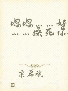 嗯嗯……好舒服……操死你骚货
