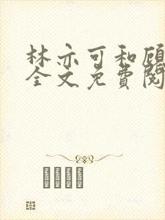 林亦可和顾景霆全文免费阅读