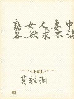 熟女人妻中文字幕.欲求不满