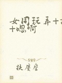 女同玩弄+调教+嗯啊