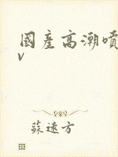 国产高潮喷水av