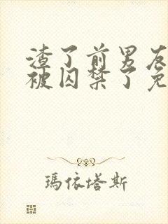 渣了前男友后我被囚禁了免费阅读