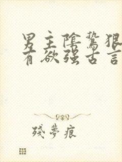 男主阴鸷狠戾占有欲强古言