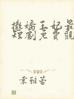 撒娇王妃最好命短剧免费观看全集