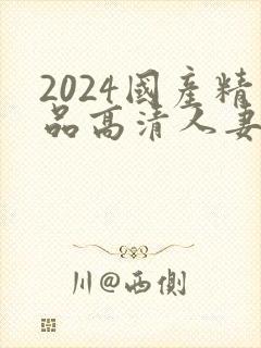 2024国产精品高清人妻
