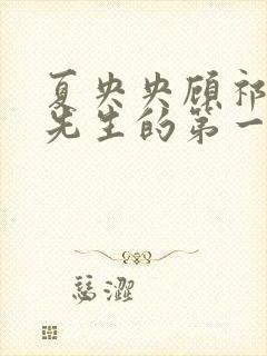 夏央央顾祁琛顾先生的第一宠婚