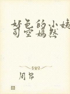 好色的小姨叶凡司空嫣然