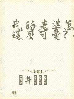 我的老婆怎么能这么可爱? 小说阅读
