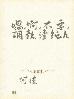 嗯,啊,不要,调教清纯h封面