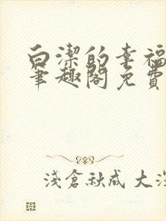 白洁的幸福生活笔趣阁免费阅读