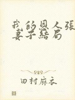 我的恩人张局和妻子结局