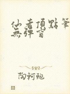 仙者顶点笔趣阁无弹窗