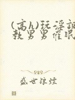 (高h)玩淫调教男男催眠