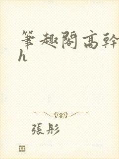 笔趣阁高干文高h