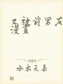 又被前男友盯上漫画