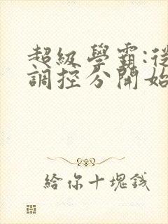 超级学霸:从低调控分开始笔趣阁封面