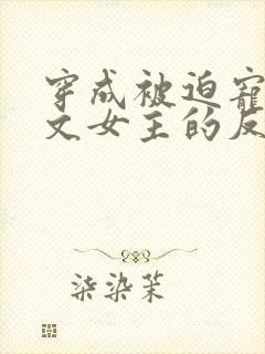 穿成被迫宠爱虐文女主的反派txt
