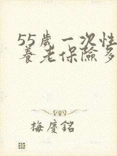 55岁一次性买养老保险多少钱