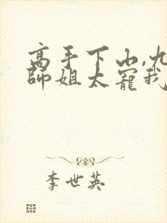 高手下山,九个师姐太宠我 txt