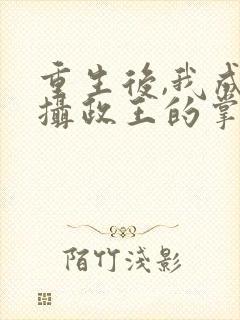 重生后,我成了摄政王的掌心宠完结