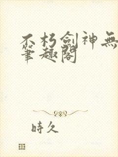 不朽剑神无弹窗笔趣阁
