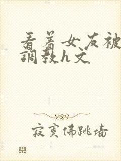看着女友被别人调教h文