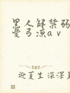 黑人解禁弱人妻爱弓凉aⅴ
