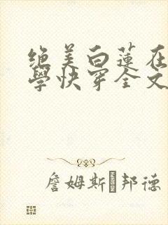 绝美白莲在线教学快穿全文阅读小说