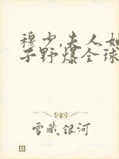 穆少,夫人她路子野爆全球 完结版