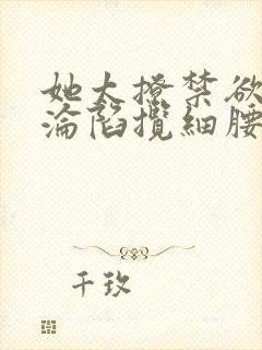 她太撩禁欲大佬沦陷揽细腰