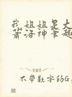 我姐姐是大将军萧洛神笔趣阁