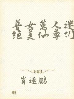 普女万人迷训诫绝美仙尊们免费阅读封面