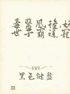 毒医凰后,妖孽世子霸道宠
