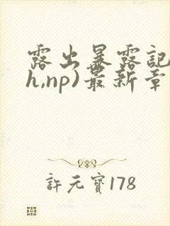 露出暴露记(高h,np)最新章节