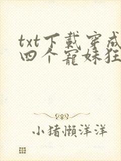 txt下载穿成四个宠妹狂魔的弟弟