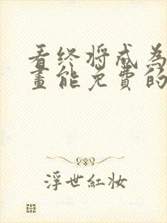 看终将成为你漫画能免费的阅读软件