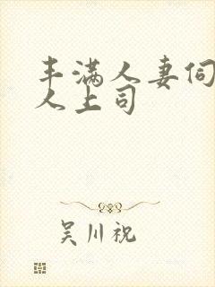 丰满人妻伺候黑人上司