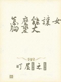 怎么能让女人的胸变大
